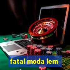 fatal moda lem